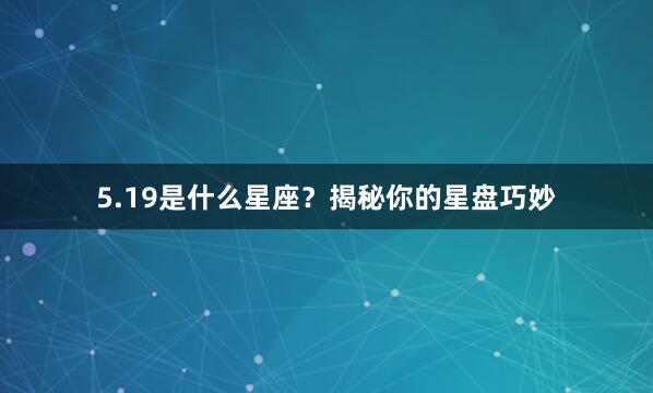 5.19是什么星座？揭秘你的星盘巧妙
