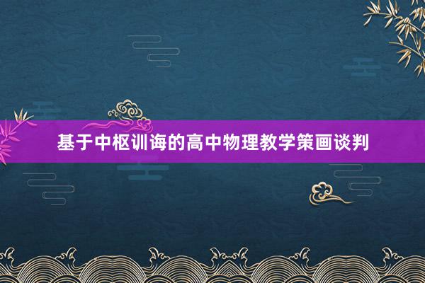 基于中枢训诲的高中物理教学策画谈判