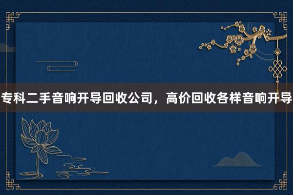 专科二手音响开导回收公司，高价回收各样音响开导