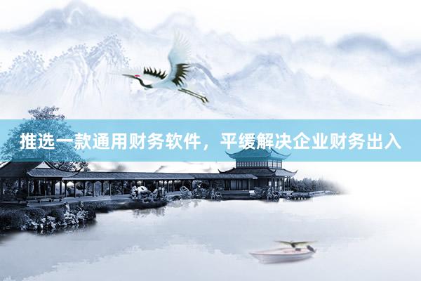 推选一款通用财务软件，平缓解决企业财务出入