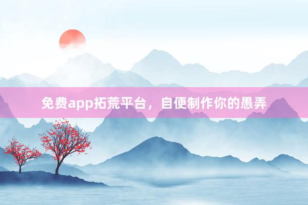 免费app拓荒平台，自便制作你的愚弄