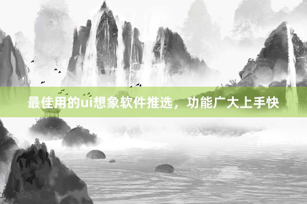 最佳用的ui想象软件推选，功能广大上手快
