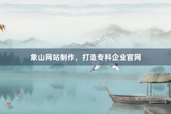 象山网站制作，打造专科企业官网