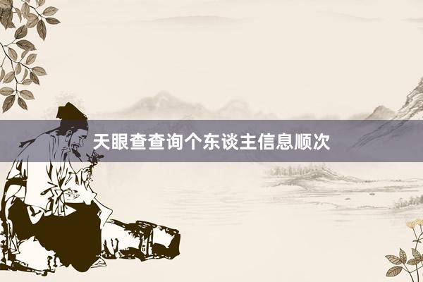 天眼查查询个东谈主信息顺次