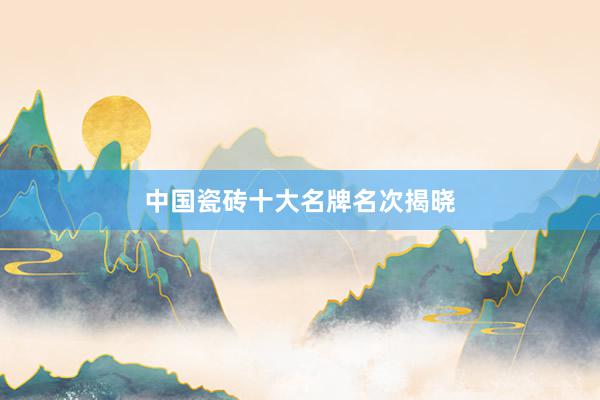 中国瓷砖十大名牌名次揭晓