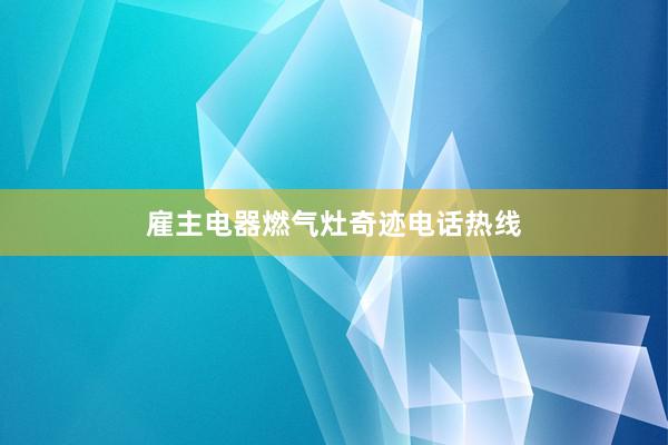 雇主电器燃气灶奇迹电话热线