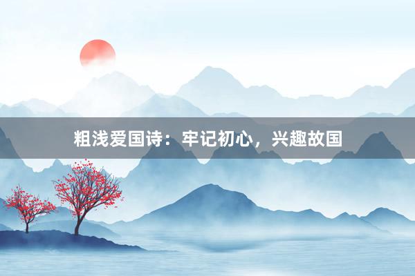 粗浅爱国诗：牢记初心，兴趣故国