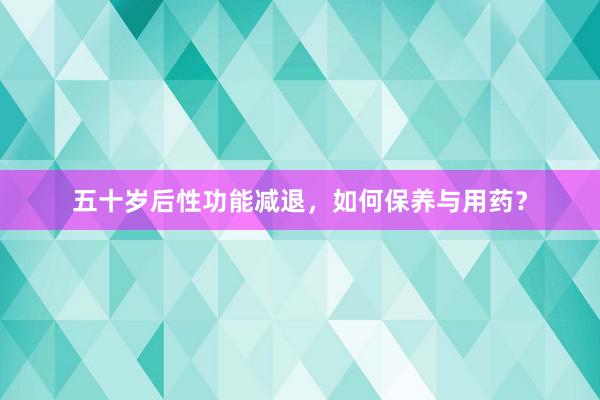 五十岁后性功能减退，如何保养与用药？