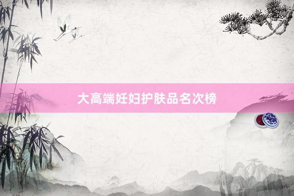 大高端妊妇护肤品名次榜