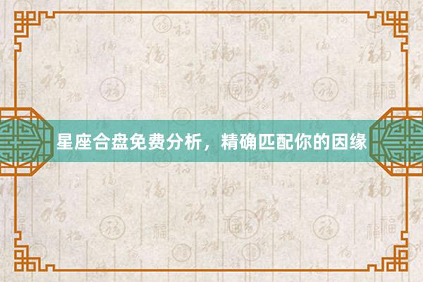 星座合盘免费分析，精确匹配你的因缘