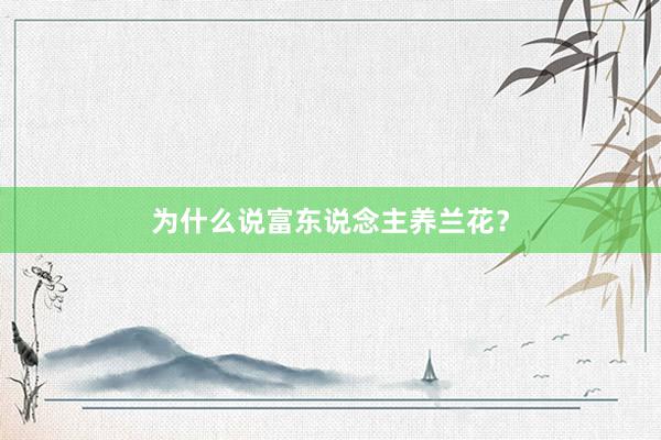 为什么说富东说念主养兰花？