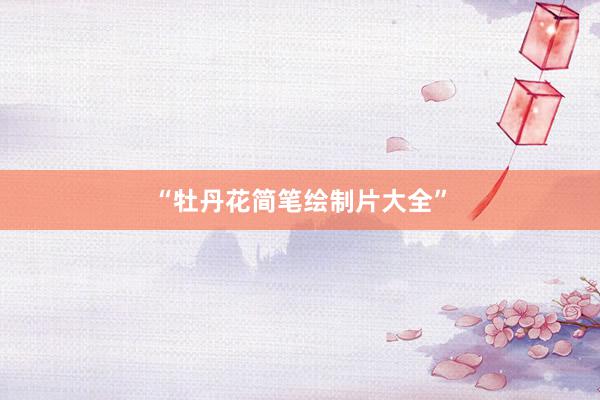 “牡丹花简笔绘制片大全”