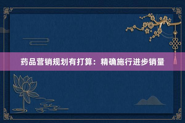 药品营销规划有打算：精确施行进步销量