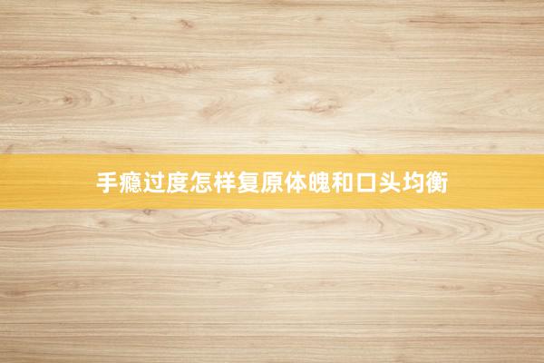 手瘾过度怎样复原体魄和口头均衡