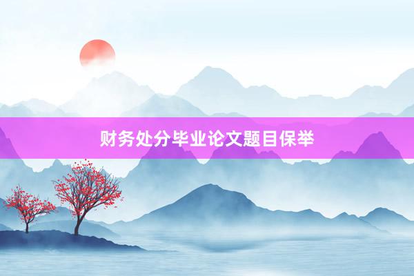 财务处分毕业论文题目保举